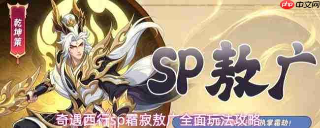 西行奇遇:sp霜寂敖广玩法大揭秘,全面攻略奉上