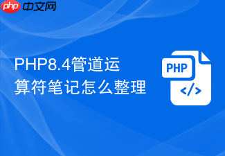 php8.4管道运算符笔记怎么整理