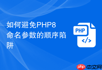 如何避免php8命名参数的顺序陷阱