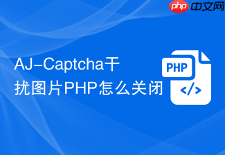 aj-captcha干扰图片php怎么关闭