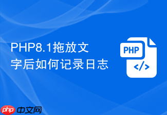 php8.1拖放文字后如何记录日志
