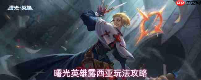 曙光英雄露西亚:技能详解与玩法指南