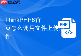 thinkphp8首页怎么调用文件上传组件
