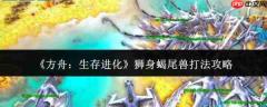 方舟生存进化:狮身蝎尾兽打法详解与攻略