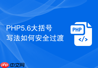 php5.6大括号写法如何安全过渡