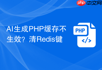 ai生成php缓存不生效?清redis键