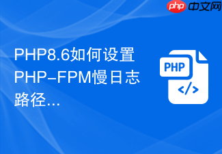 php8.6如何设置php-fpm慢日志路径