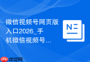 微信视频号网页版入口2026_手机微信视频号网页版访问入口