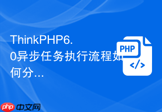 thinkphp6.0异步任务执行流程如何分发