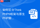 如何区分ThinkPHP6框架与原生PHP脚本的运行逻辑