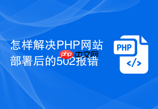 怎样解决php网站部署后的502报错