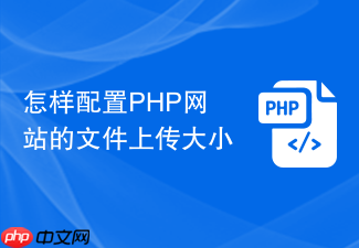 怎样配置php网站的文件上传大小