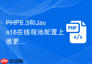 php8.3和java18在线程池配置上谁更合理