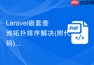 laravel嵌套查询拓扑排序解决(附代码)