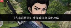 古龙群侠录:叶孤城阵容搭配方法与攻略