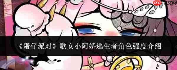 蛋仔派对中逃生者歌女小阿娇的角色强度如何及介绍