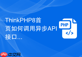 thinkphp8首页如何调用异步api接口数据