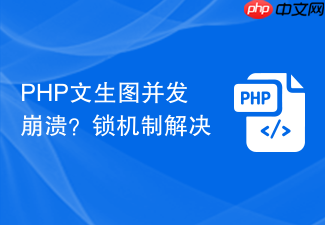 php文生图并发崩溃?锁机制解决
