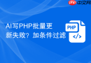 AI写PHP批量更新失败？加条件过滤