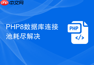 php8数据库连接池耗尽解决