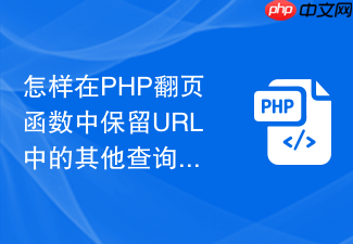 怎样在php翻页函数中保留url中的其他查询参数
