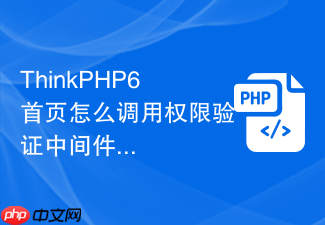 thinkphp6首页怎么调用权限验证中间件