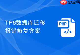 tp6数据库迁移报错修复方案