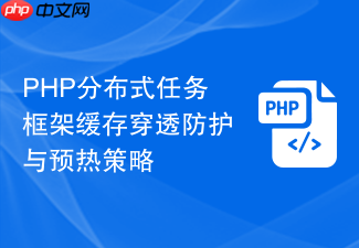 php分布式任务框架缓存穿透防护与预热策略