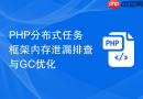 PHP分布式任务框架内存泄漏排查与GC优化