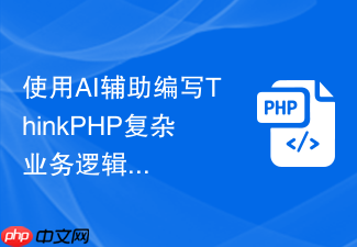 使用ai辅助编写thinkphp复杂业务逻辑代码【提效神器】