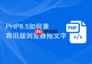 php8.5如何兼容旧版浏览器拖文字