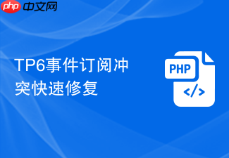 tp6事件订阅冲突快速修复