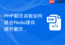 PHP翻页函数如何结合Redis缓存提升翻页速度