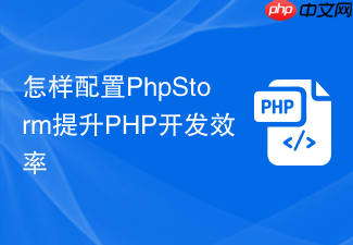 怎样配置phpstorm提升php开发效率