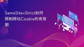 SameSite=Strict如何限制跨站Cookie的有效期