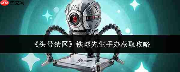 头号禁区铁球先生手办获取方法全攻略