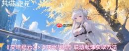 《艾塔纪元》联动服饰的购买途径与《灰烬战线》联动服饰获取方式