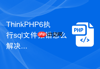 thinkphp6执行sql文件报错怎么解决