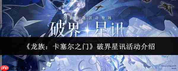 龙族卡塞尔之门:破界星讯活动详情及体验如何