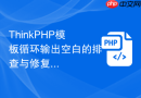 thinkphp模板循环输出空白的排查与修复