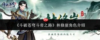《斗破苍穹：斗帝之路》中林修崖角色如何？林修崖角色详解