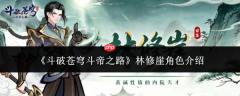 《斗破苍穹：斗帝之路》中林修崖角色如何？林修崖角色详解