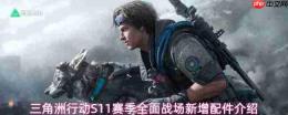 《三角洲行动》s11赛季:全面战场新增配件属性及介绍汇总