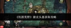 饥困荒野中猪皮头盔获取方法全攻略