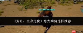 方舟生存进化：恐龙乘骑挑选指南与推荐