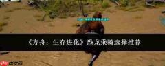 方舟生存进化:恐龙乘骑挑选指南与推荐