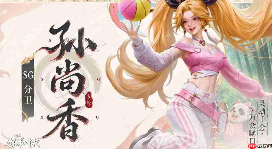 超时空街球对决中的孙尚香表现如何及角色介绍