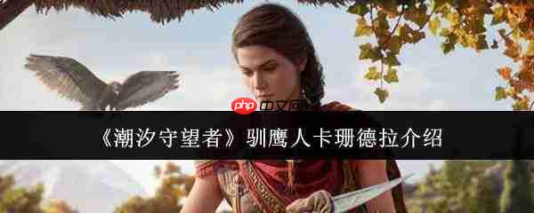 潮汐守望者中的驯鹰人卡珊德拉如何?驯鹰人卡珊德拉详解