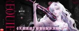 《无期迷途：丽奎安配队思路及攻略分享》