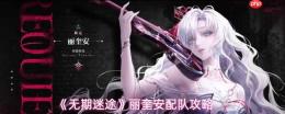 《无期迷途：丽奎安配队思路及攻略分享》